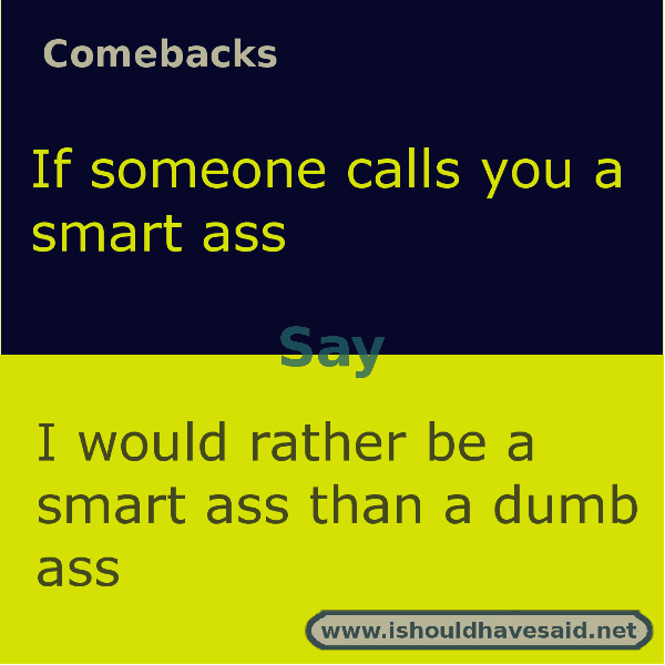 What to say when someone calls you a smart ass. Check out our top ten comeback lists. www.ishouldhavesaid.net.
