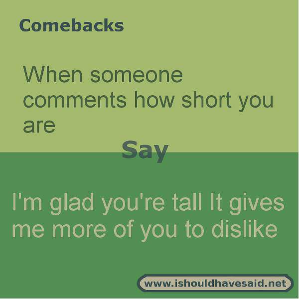Use our great comebacks when someone calls you short. Check out our top ten comeback lists. www.ishouldhavesaid.net