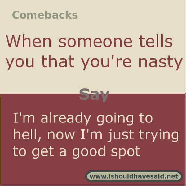 Funny comebacks when someone calls you nasty | I should have said