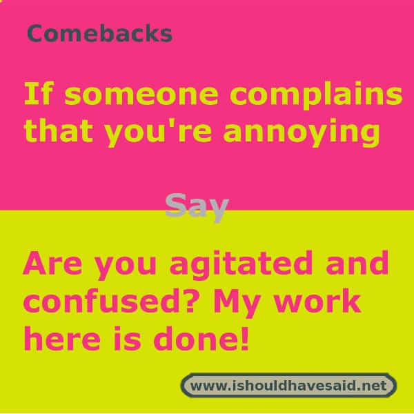 When people call you annoying, shut them up with one of our clever comebacks. Check out our top ten comeback lists. www.ishouldhavesaid.net.