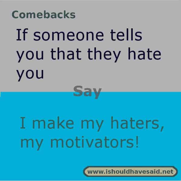 When someone tells you that they hate you, shut them up with one of clever comebacks. Check out our top ten comeback lists. www.ishouldhavesaid.net.