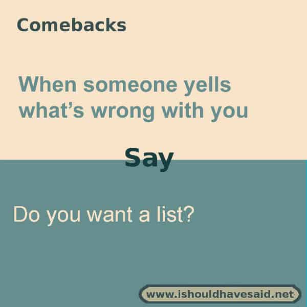 Funny answers when someone asks what is wrong with you. Check out our great comebacks. www.ishouldhavesaid.net.