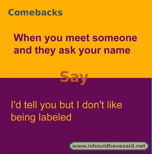 Funny answers when someone asks your name. Check out our great comebacks. www.ishouldhavesaid.net.