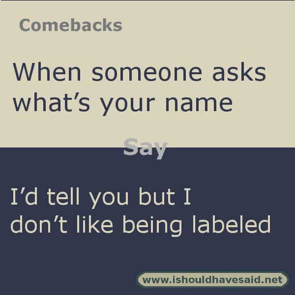 Funny answers when someone asks your name. Check out our great comebacks. www.ishouldhavesaid.net.nny answers when someone asks your name. Check out our great comebacks. www.ishouldhavesaid.net.