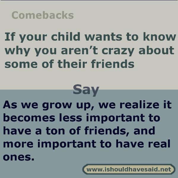 How to respond when your kid asks why you don't like their friend. Check out what to say when at www.ishouldhavesaid.net.