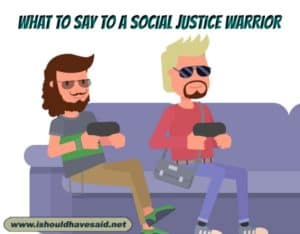 Top ten Comebacks for a social justice warrior | I should have said