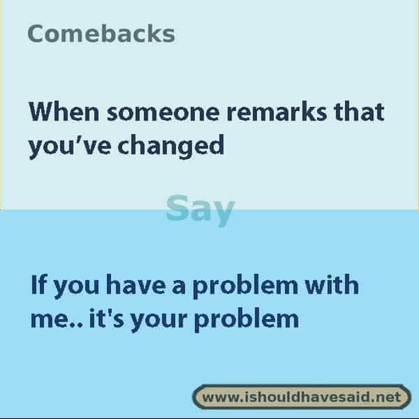  Great comebacks when someone says you've changed. Check out our top ten lists. | www.ishouldhavesaid.net.
