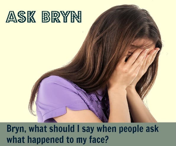 Ask Bryn – People keep asking what happened to my face