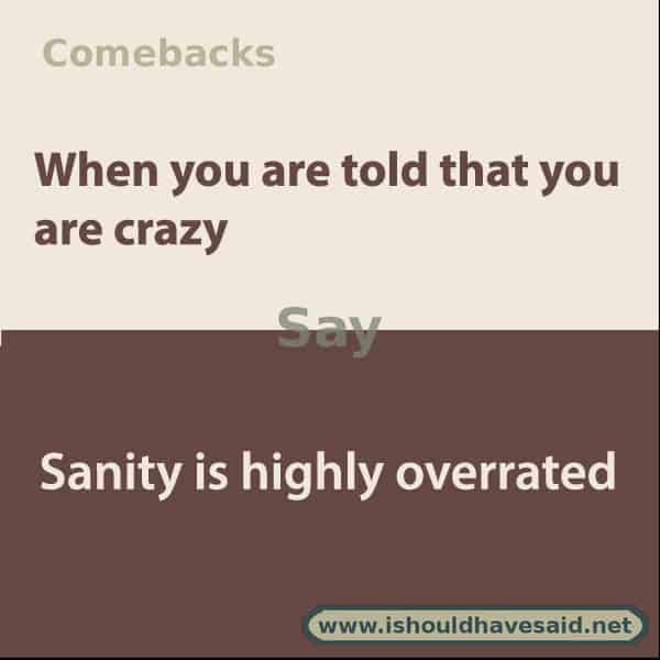 Use our great comebacks if someone calls you crazy. Check out our top ten comeback lists at www.ishouldhavesaid.net.
