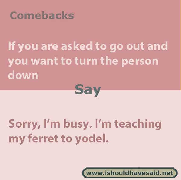 Funny ways to turn down an invitation, use one of our clever comebacks. Check out our top ten lists www.ishouldhavesaid.net .