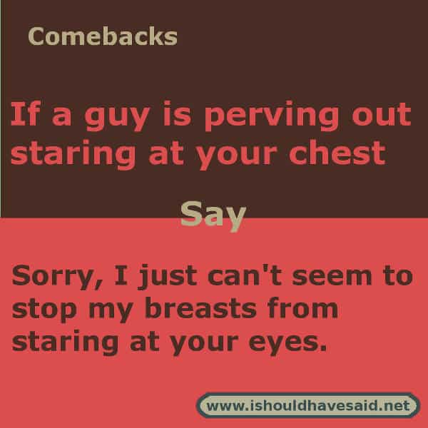 What to say if a guy is just staring at your chest. Check out our top ten comeback lists www.ishouldhavesaid.net .