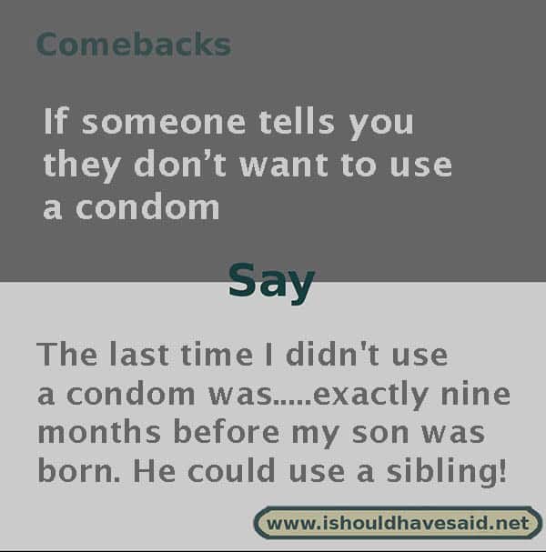 Funny comebacks when someone refuses to practice safe sex. Check out our top ten comeback lists at www.ishouldhavesaid.net.