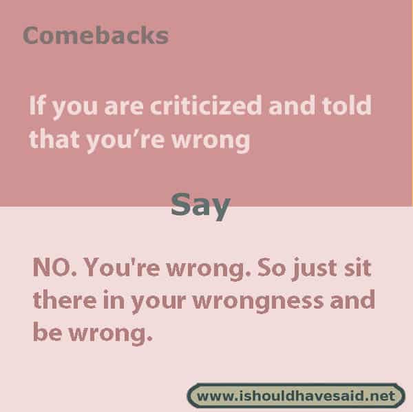 Funny comebacks when someone says that you’re wrong. Check out our top ten comeback lists at www.ishouldhavesaid.net.