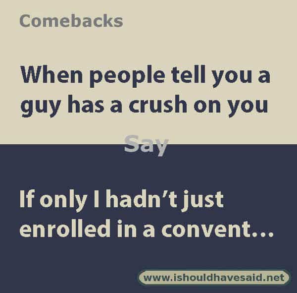 Funny things to say if people tell you that someone has a crush on you. Check out our top ten comeback lists. www.ishouldhavesaid.net.