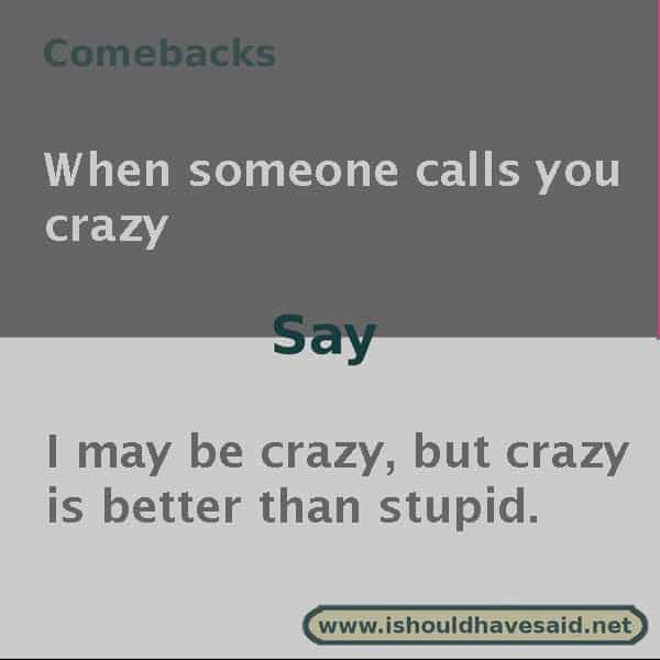 Use our great comebacks if someone calls you crazy. Check out our top ten comeback lists at www.ishouldhavesaid.net.