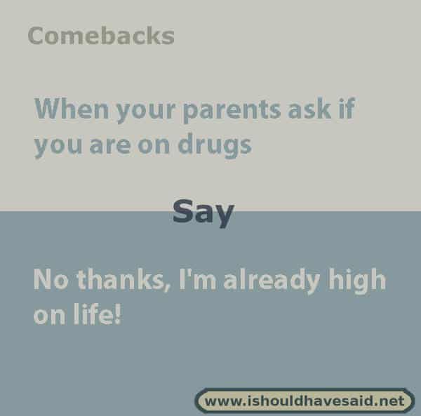 Funny comebacks when someone asks you if you are on drugs. Check out our top ten comeback lists at www.ishouldhavesaid.net.