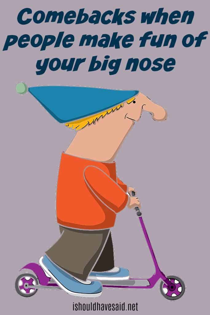 What To Say When Someone Says You Have A Big Nose I Should Have Said