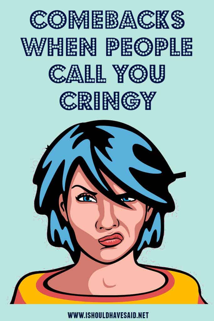 What to say if you are called CRINGY. www.ishoulhavesaid.net