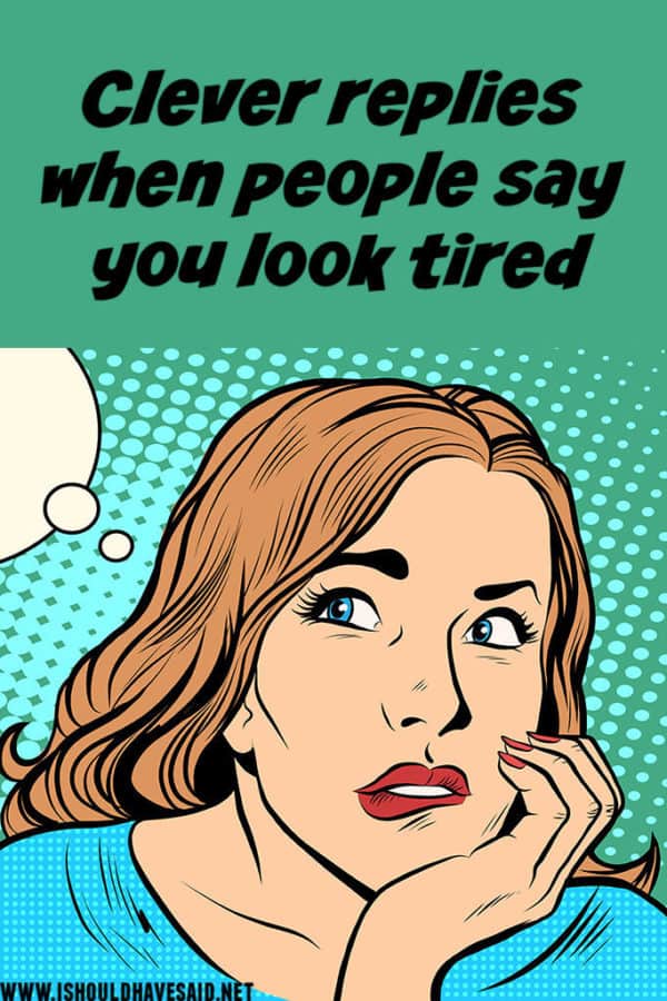 What to say if someone says you look tired | I should have said