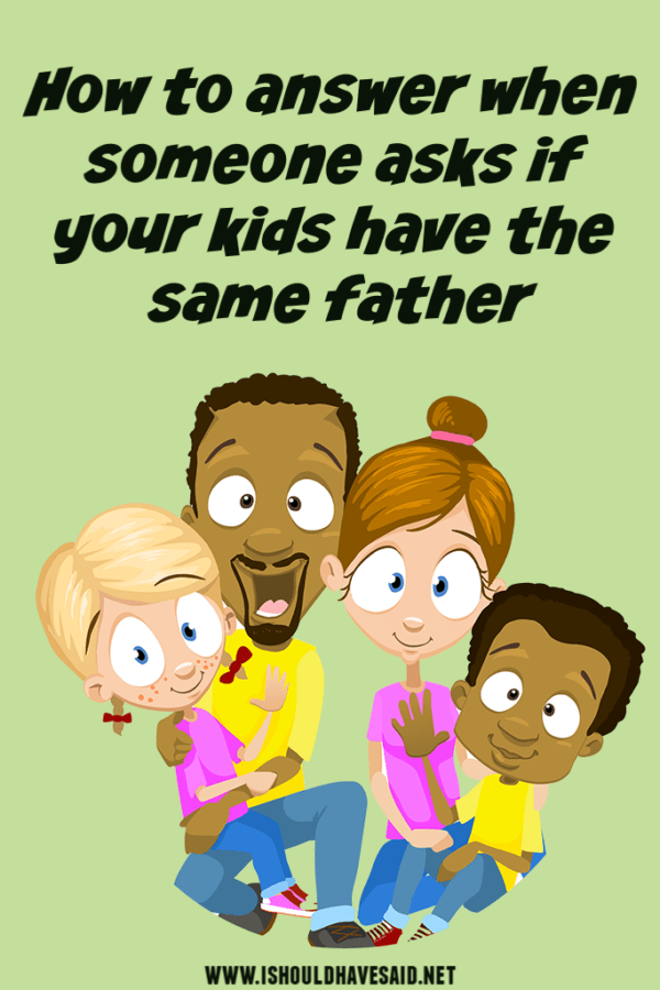 do-your-kids-have-the-same-father-how-to-answer-i-should-have-said