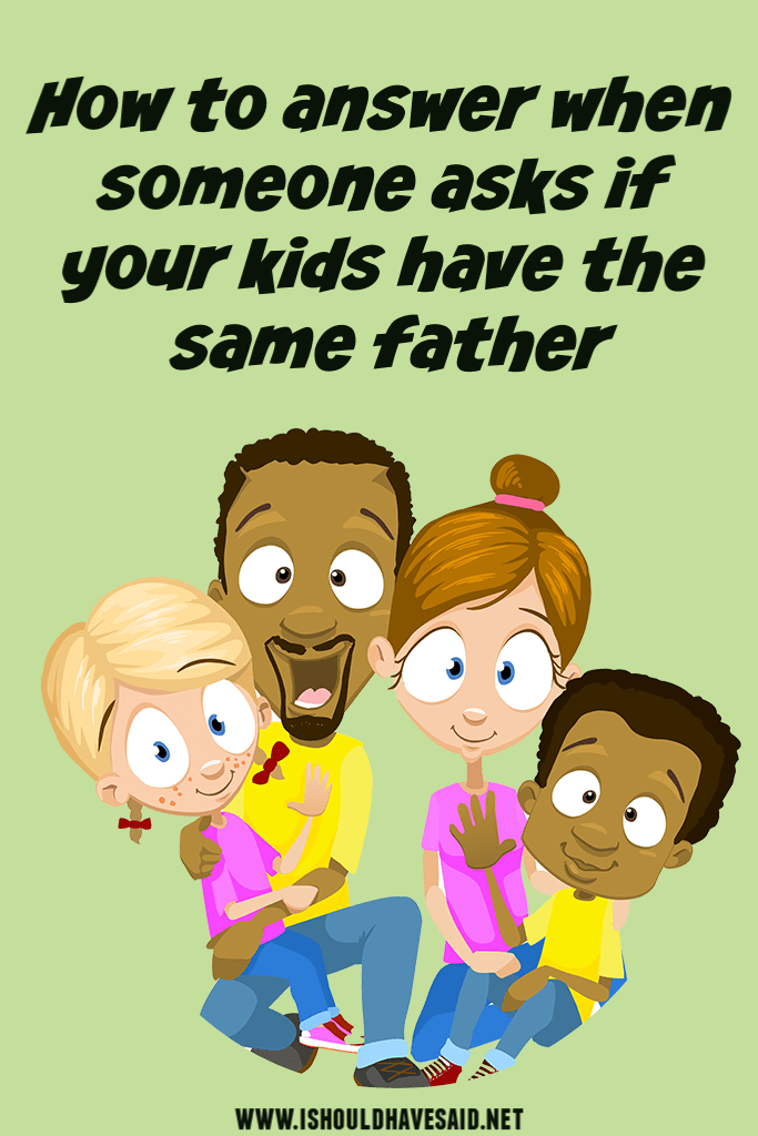How to respond when someone asks if your children have the same dad