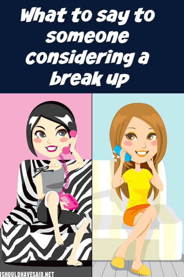 What To Say To Someone Considering A Break Up I Should Have Said