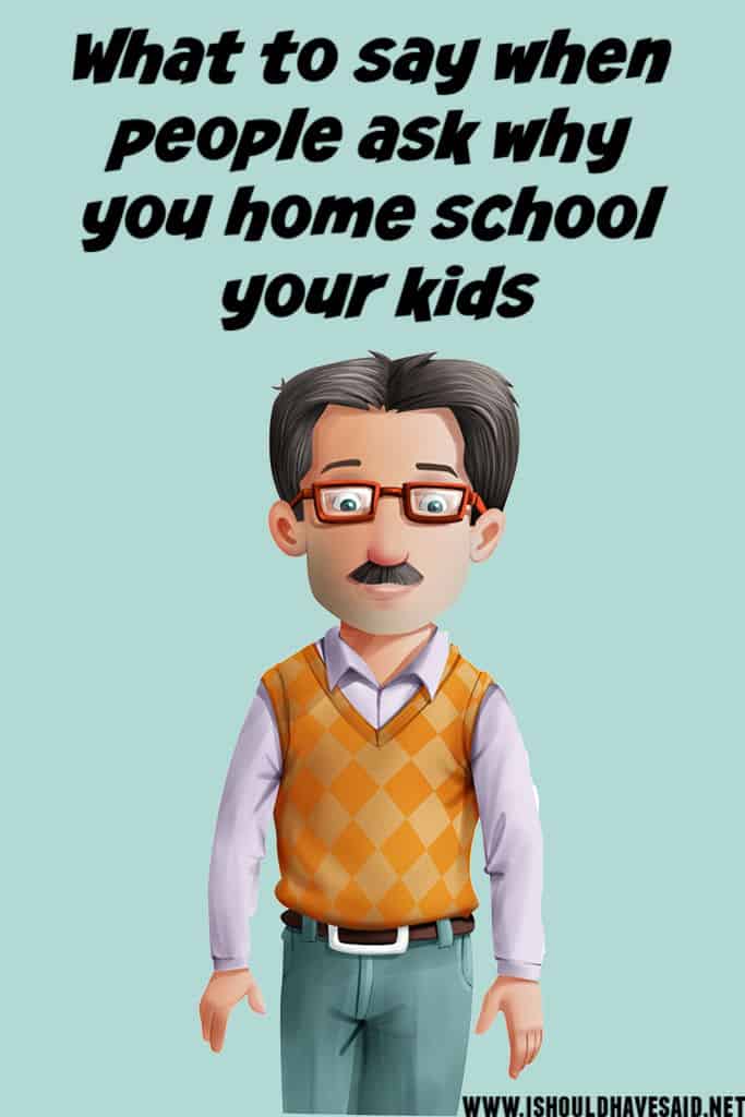 Clever replies when people ask why you HOMESCHOOL YOUR KIDS