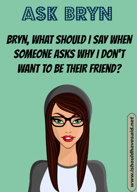 What to say when someone asks why you don't want to be their friend