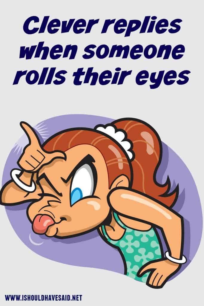Funny replies when someone rolls their eyes after you say something.