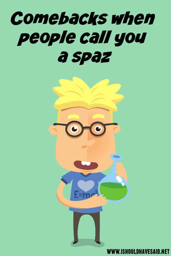 What to say when you are called a spaz