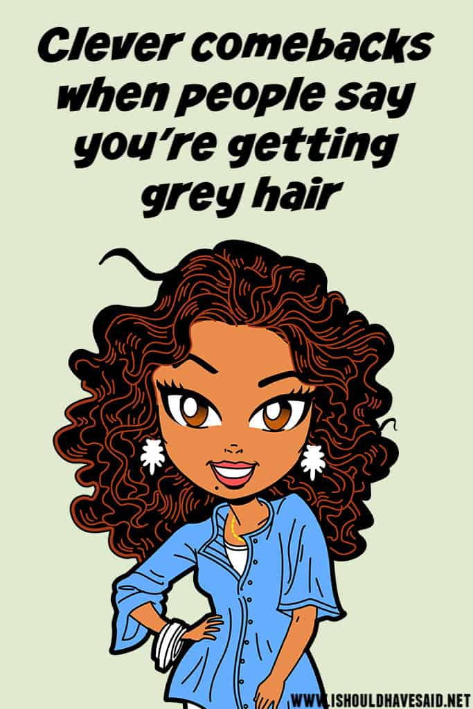 What to say when someone says you have grey hair | I should have said