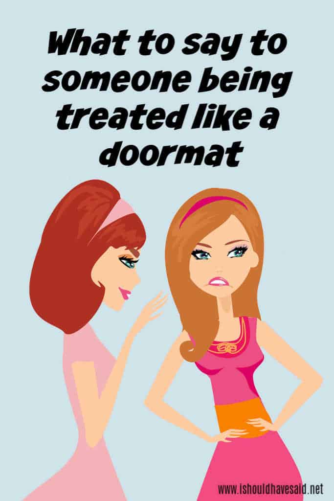 What to say to a friend being treated like a doormat