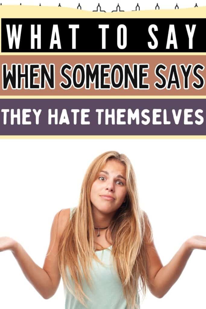 What to say when someone says that they hate themselves
